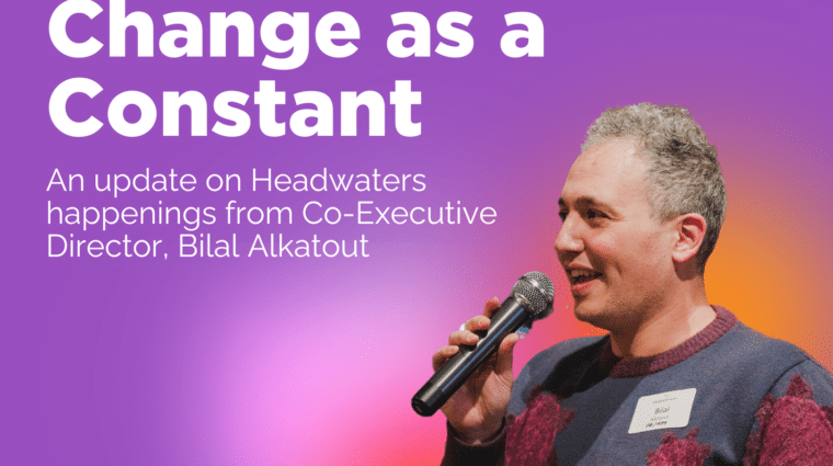 Purple graphic with a cutout image of Bilal smiling and speaking into a microphone. Gradient orange colors in the background and white heading text reads "Embracing Change as a Constant. An update on Headwaters happenings from Co-Executive Director, Bilal Alkatout"